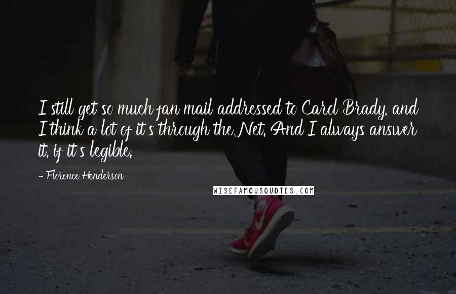Florence Henderson Quotes: I still get so much fan mail addressed to Carol Brady, and I think a lot of it's through the Net. And I always answer it, if it's legible.