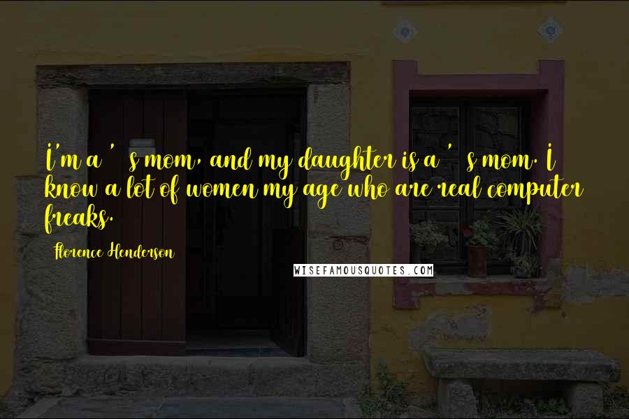 Florence Henderson Quotes: I'm a '70s mom, and my daughter is a '90s mom. I know a lot of women my age who are real computer freaks.