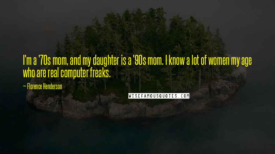 Florence Henderson Quotes: I'm a '70s mom, and my daughter is a '90s mom. I know a lot of women my age who are real computer freaks.