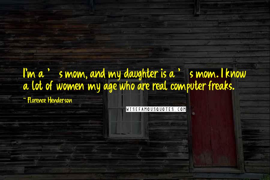 Florence Henderson Quotes: I'm a '70s mom, and my daughter is a '90s mom. I know a lot of women my age who are real computer freaks.