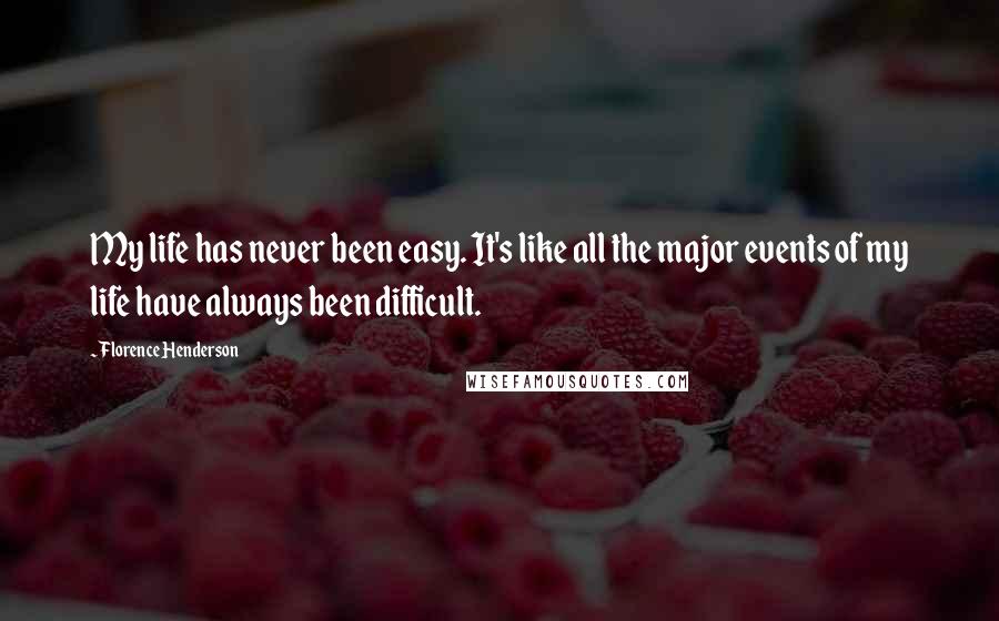 Florence Henderson Quotes: My life has never been easy. It's like all the major events of my life have always been difficult.