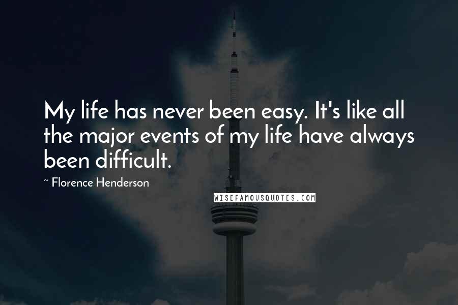 Florence Henderson Quotes: My life has never been easy. It's like all the major events of my life have always been difficult.