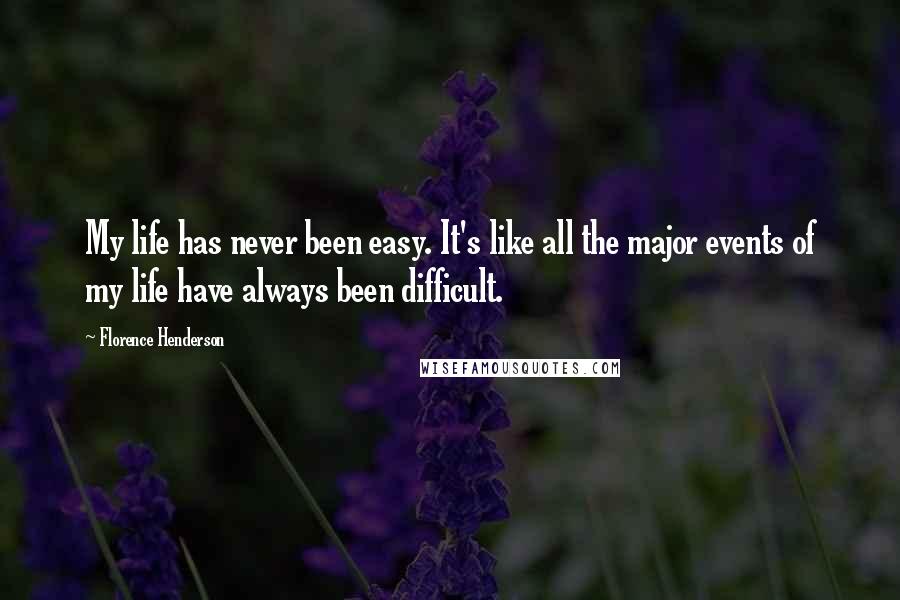 Florence Henderson Quotes: My life has never been easy. It's like all the major events of my life have always been difficult.