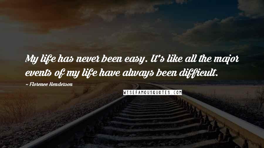 Florence Henderson Quotes: My life has never been easy. It's like all the major events of my life have always been difficult.