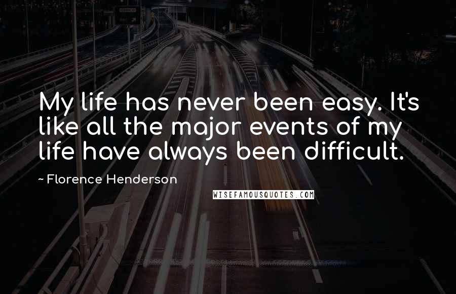 Florence Henderson Quotes: My life has never been easy. It's like all the major events of my life have always been difficult.