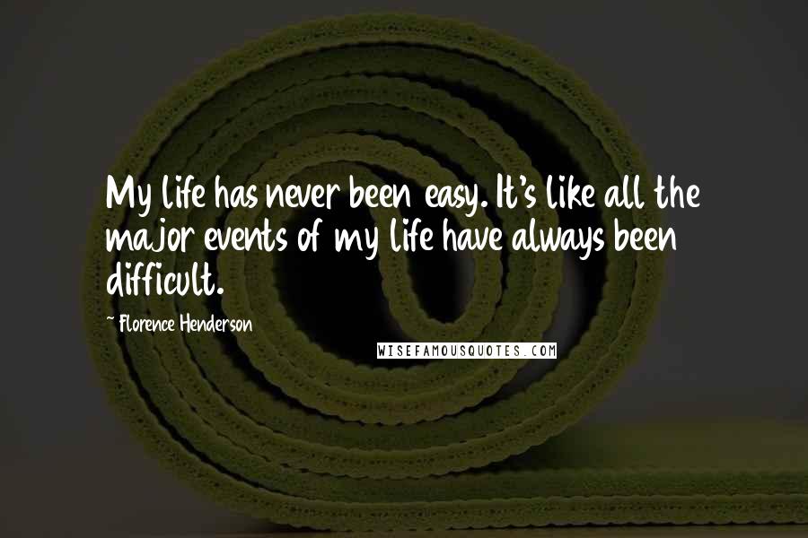 Florence Henderson Quotes: My life has never been easy. It's like all the major events of my life have always been difficult.