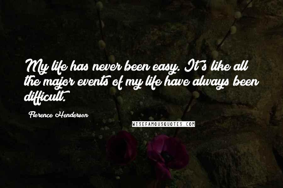 Florence Henderson Quotes: My life has never been easy. It's like all the major events of my life have always been difficult.