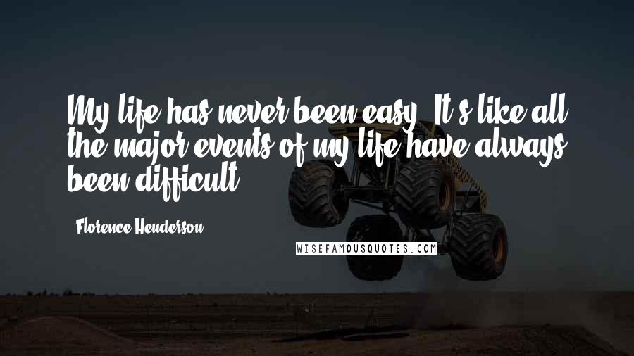 Florence Henderson Quotes: My life has never been easy. It's like all the major events of my life have always been difficult.