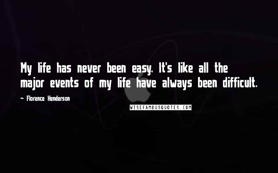 Florence Henderson Quotes: My life has never been easy. It's like all the major events of my life have always been difficult.