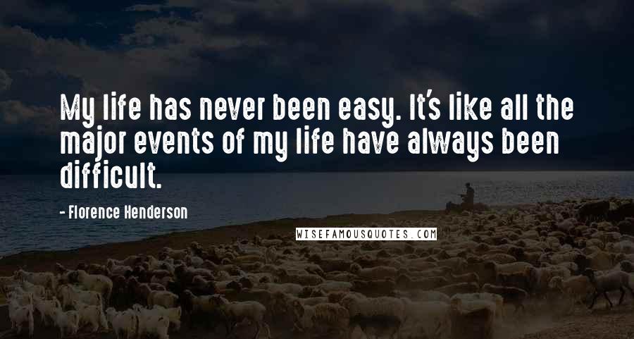 Florence Henderson Quotes: My life has never been easy. It's like all the major events of my life have always been difficult.