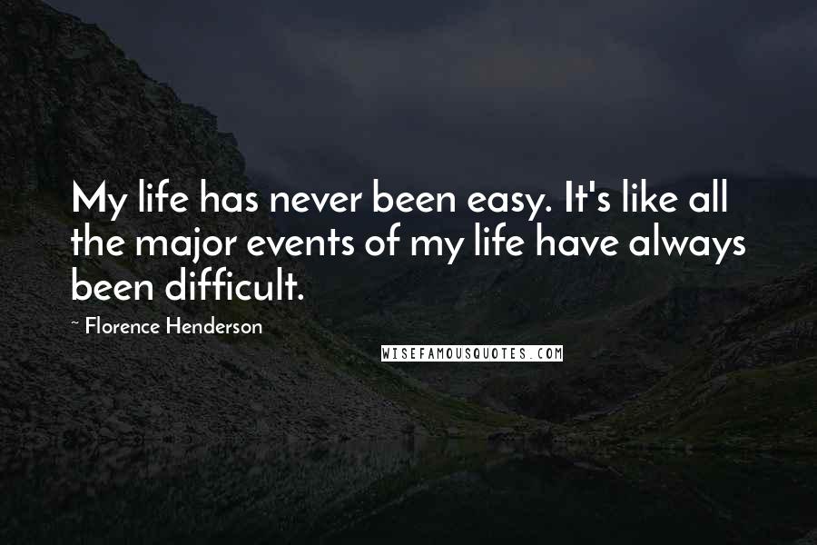 Florence Henderson Quotes: My life has never been easy. It's like all the major events of my life have always been difficult.