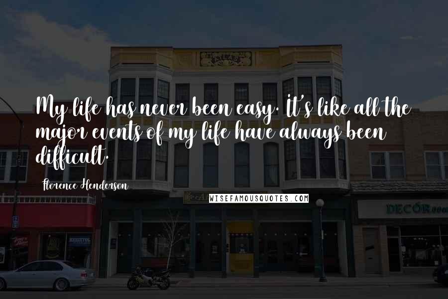 Florence Henderson Quotes: My life has never been easy. It's like all the major events of my life have always been difficult.