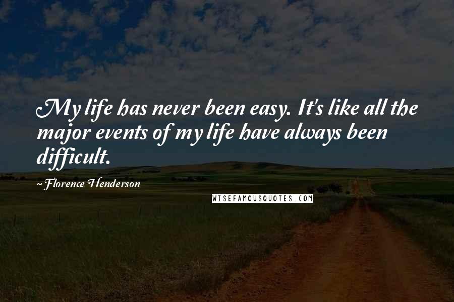 Florence Henderson Quotes: My life has never been easy. It's like all the major events of my life have always been difficult.