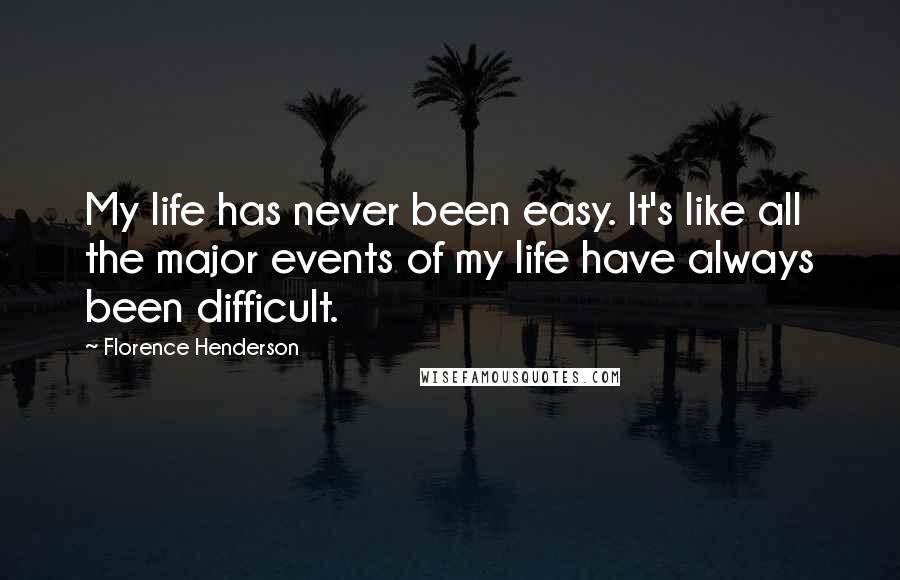 Florence Henderson Quotes: My life has never been easy. It's like all the major events of my life have always been difficult.