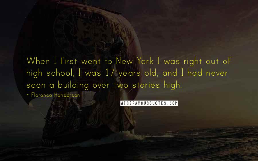 Florence Henderson Quotes: When I first went to New York I was right out of high school, I was 17 years old, and I had never seen a building over two stories high.