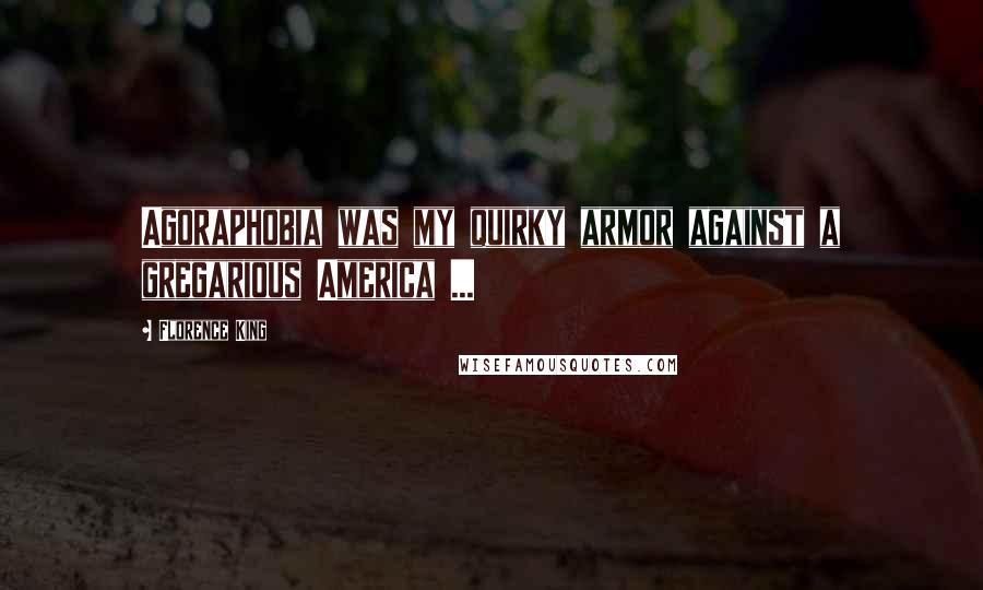 Florence King Quotes: Agoraphobia was my quirky armor against a gregarious America ...