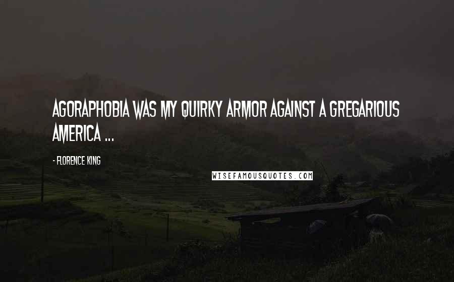 Florence King Quotes: Agoraphobia was my quirky armor against a gregarious America ...