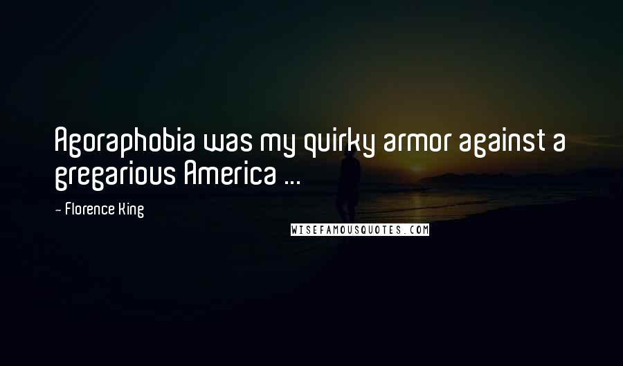 Florence King Quotes: Agoraphobia was my quirky armor against a gregarious America ...