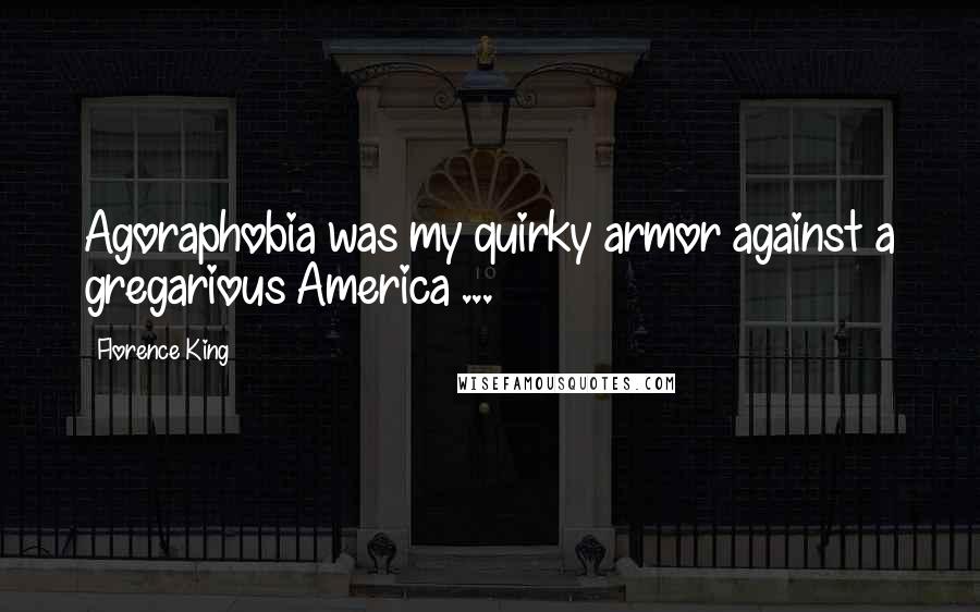 Florence King Quotes: Agoraphobia was my quirky armor against a gregarious America ...