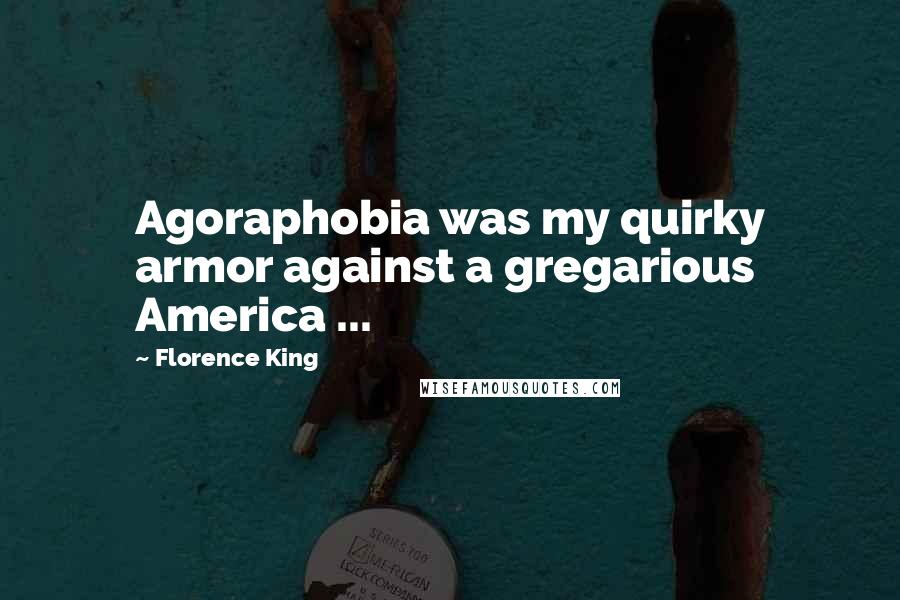 Florence King Quotes: Agoraphobia was my quirky armor against a gregarious America ...