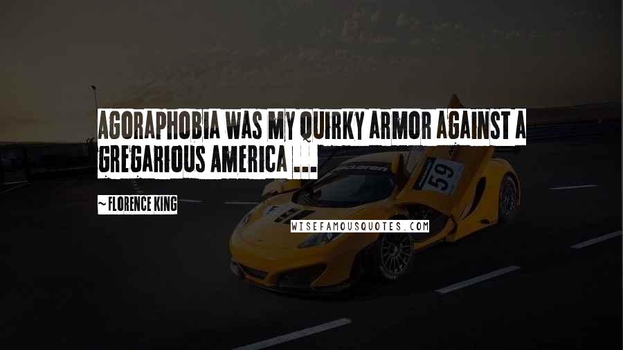 Florence King Quotes: Agoraphobia was my quirky armor against a gregarious America ...