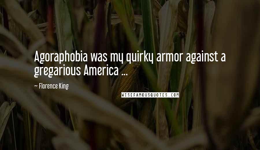 Florence King Quotes: Agoraphobia was my quirky armor against a gregarious America ...