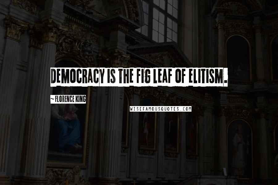 Florence King Quotes: Democracy is the fig leaf of elitism.