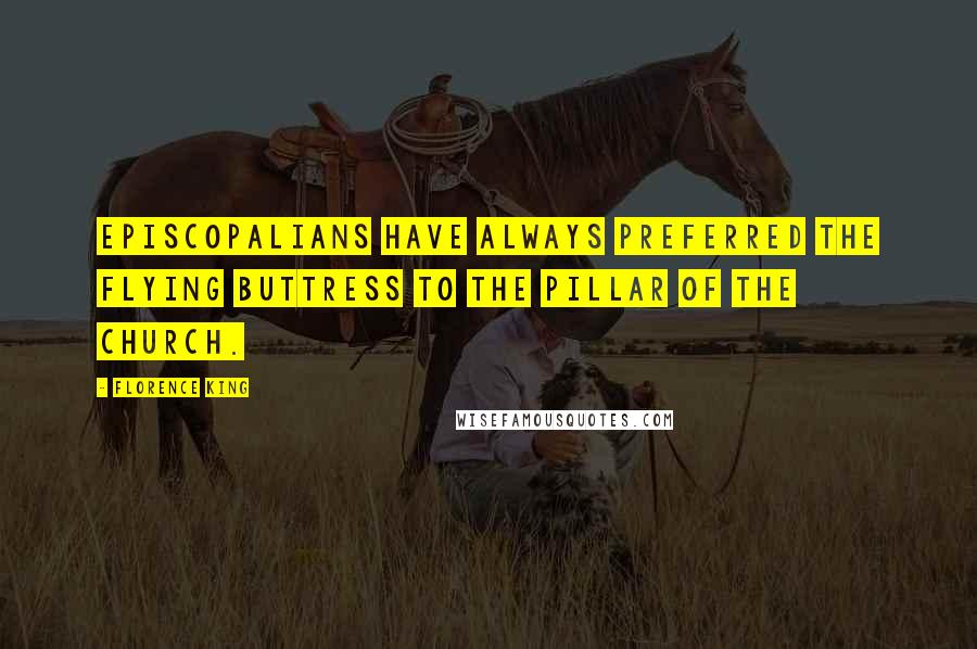 Florence King Quotes: Episcopalians have always preferred the flying buttress to the pillar of the church.