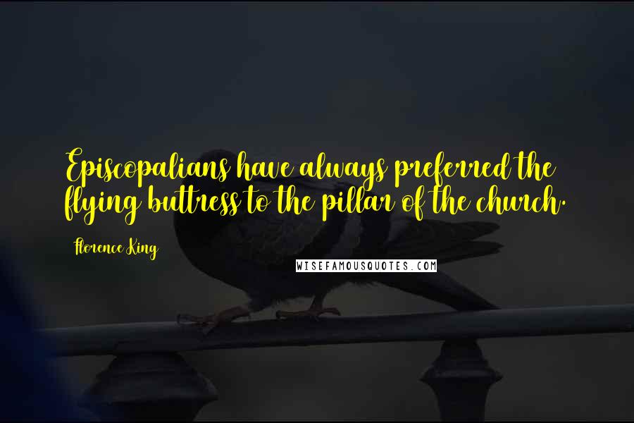 Florence King Quotes: Episcopalians have always preferred the flying buttress to the pillar of the church.