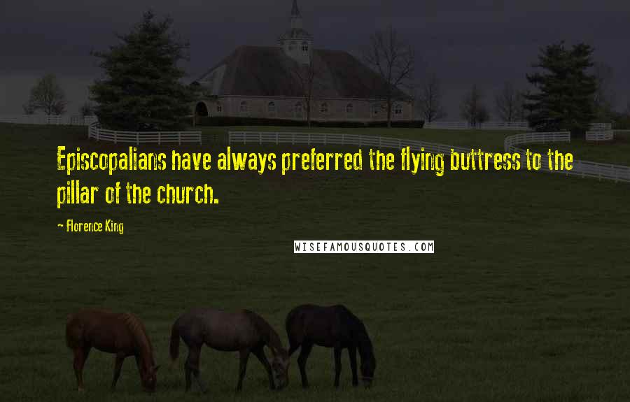 Florence King Quotes: Episcopalians have always preferred the flying buttress to the pillar of the church.