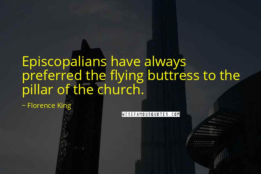 Florence King Quotes: Episcopalians have always preferred the flying buttress to the pillar of the church.