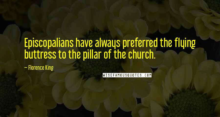 Florence King Quotes: Episcopalians have always preferred the flying buttress to the pillar of the church.