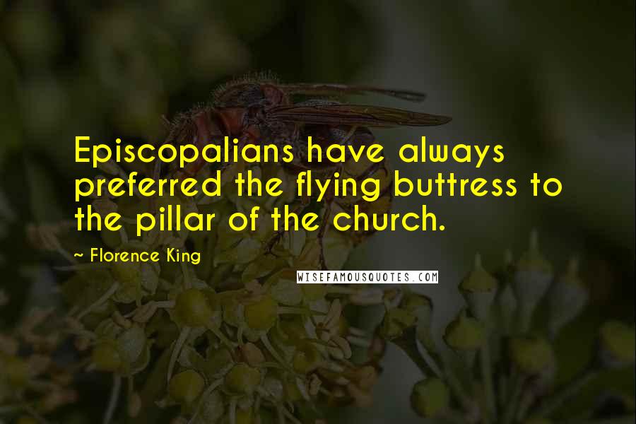 Florence King Quotes: Episcopalians have always preferred the flying buttress to the pillar of the church.