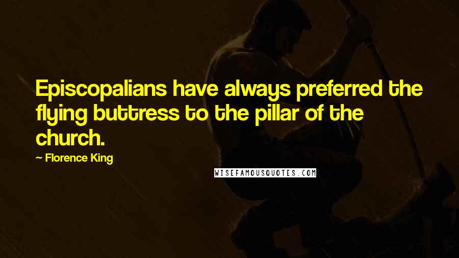 Florence King Quotes: Episcopalians have always preferred the flying buttress to the pillar of the church.