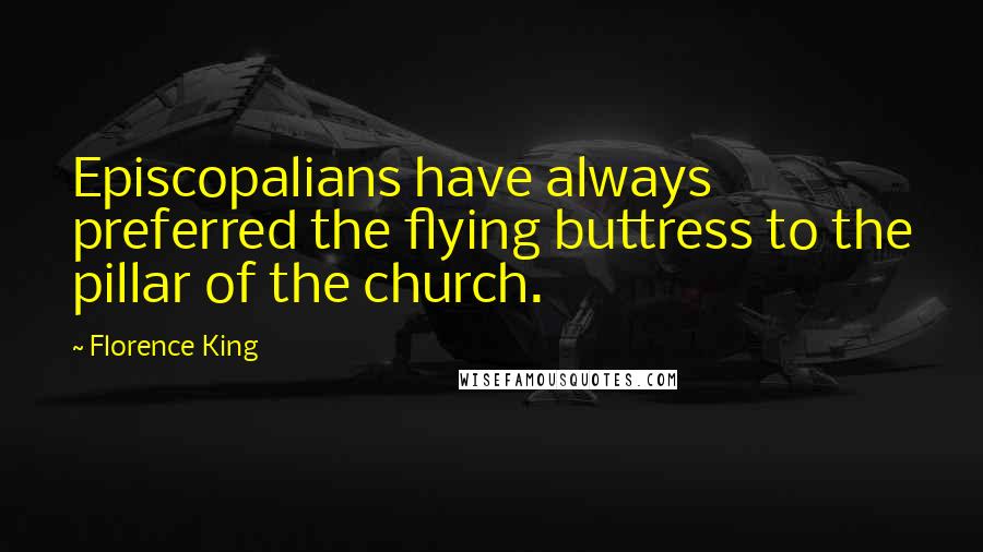 Florence King Quotes: Episcopalians have always preferred the flying buttress to the pillar of the church.