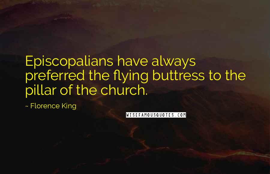 Florence King Quotes: Episcopalians have always preferred the flying buttress to the pillar of the church.