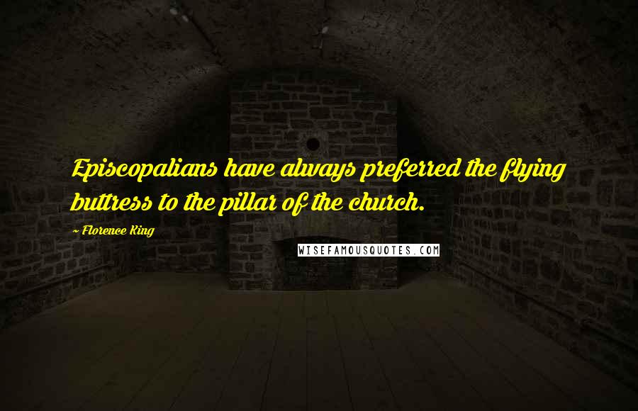 Florence King Quotes: Episcopalians have always preferred the flying buttress to the pillar of the church.