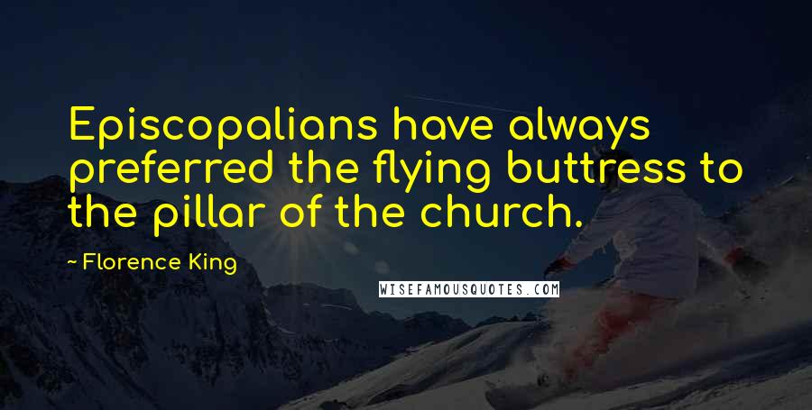 Florence King Quotes: Episcopalians have always preferred the flying buttress to the pillar of the church.