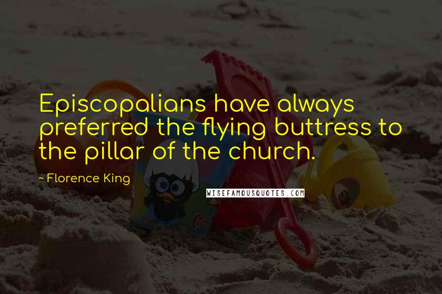 Florence King Quotes: Episcopalians have always preferred the flying buttress to the pillar of the church.