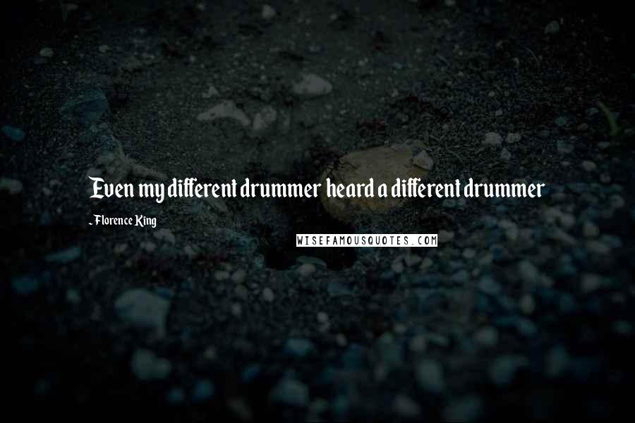 Florence King Quotes: Even my different drummer heard a different drummer