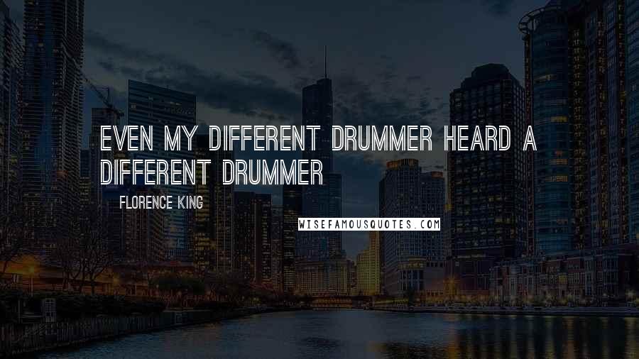 Florence King Quotes: Even my different drummer heard a different drummer