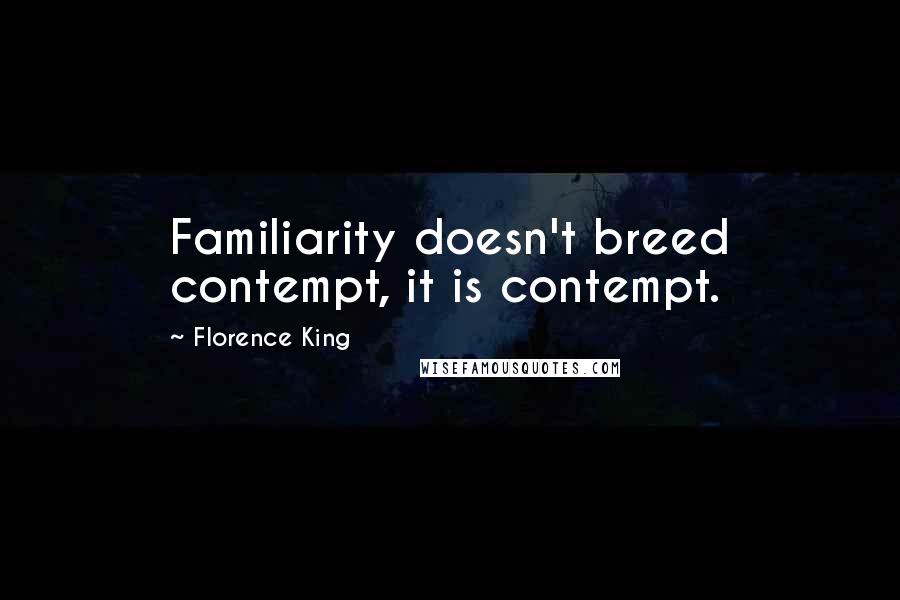 Florence King Quotes: Familiarity doesn't breed contempt, it is contempt.