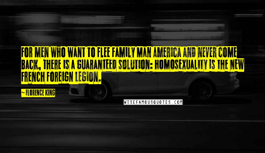 Florence King Quotes: For men who want to flee Family Man America and never come back, there is a guaranteed solution: homosexuality is the new French Foreign Legion.