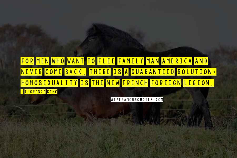 Florence King Quotes: For men who want to flee Family Man America and never come back, there is a guaranteed solution: homosexuality is the new French Foreign Legion.