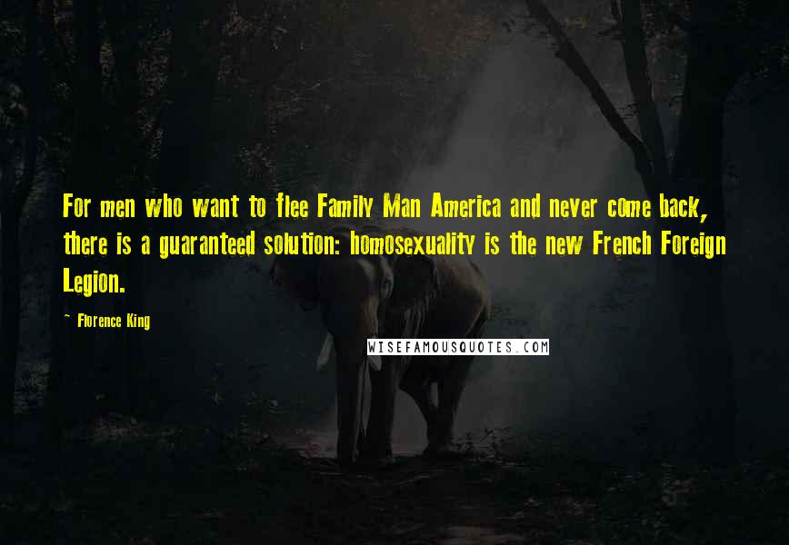 Florence King Quotes: For men who want to flee Family Man America and never come back, there is a guaranteed solution: homosexuality is the new French Foreign Legion.