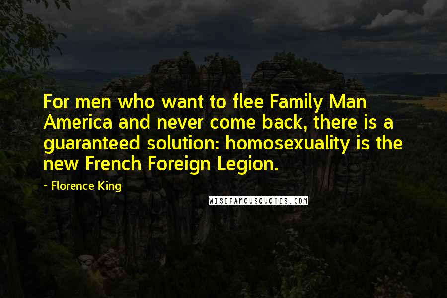 Florence King Quotes: For men who want to flee Family Man America and never come back, there is a guaranteed solution: homosexuality is the new French Foreign Legion.