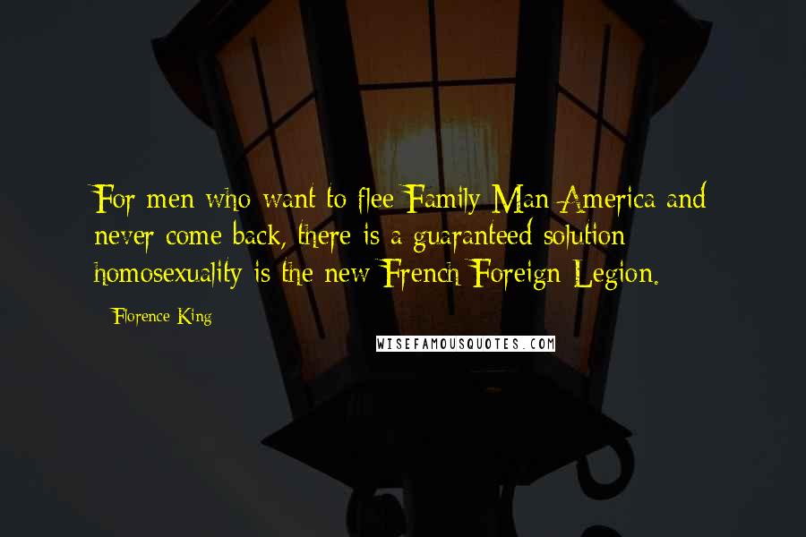 Florence King Quotes: For men who want to flee Family Man America and never come back, there is a guaranteed solution: homosexuality is the new French Foreign Legion.