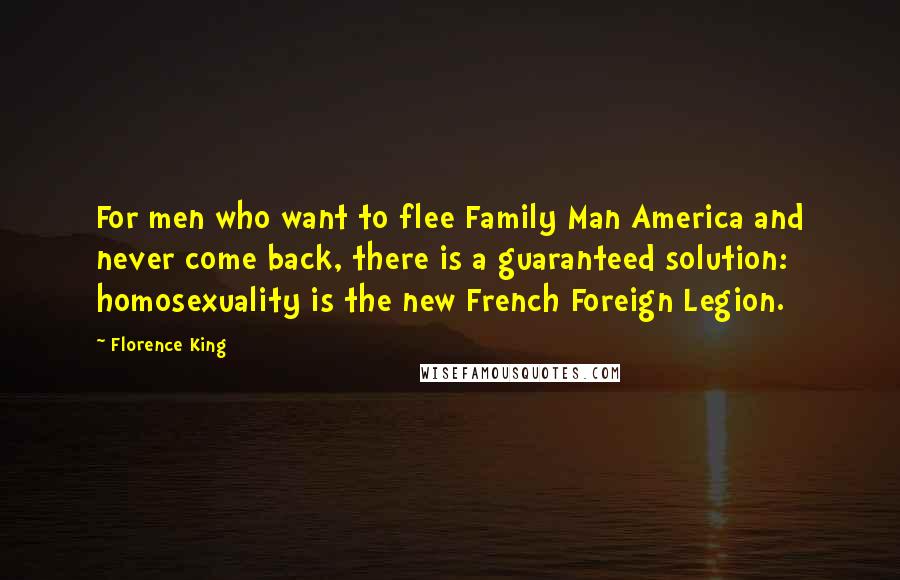 Florence King Quotes: For men who want to flee Family Man America and never come back, there is a guaranteed solution: homosexuality is the new French Foreign Legion.