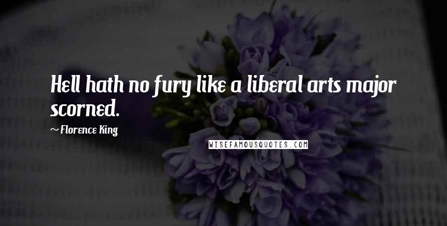 Florence King Quotes: Hell hath no fury like a liberal arts major scorned.
