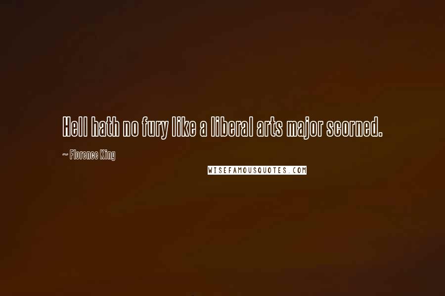 Florence King Quotes: Hell hath no fury like a liberal arts major scorned.